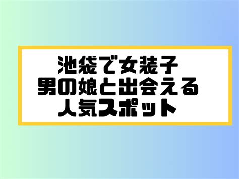 池袋でニューハーフ/男の娘と出会う場所9選！女装ハッテン場掲。